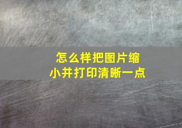 怎么样把图片缩小并打印清晰一点