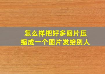 怎么样把好多图片压缩成一个图片发给别人