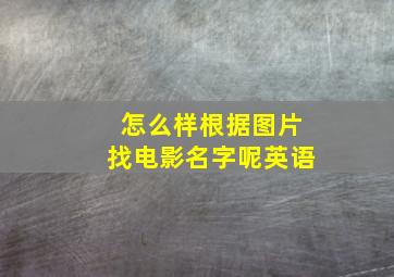 怎么样根据图片找电影名字呢英语