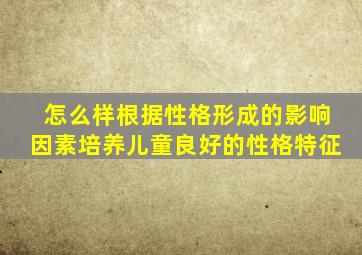 怎么样根据性格形成的影响因素培养儿童良好的性格特征