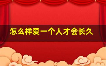 怎么样爱一个人才会长久