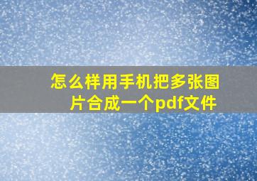 怎么样用手机把多张图片合成一个pdf文件