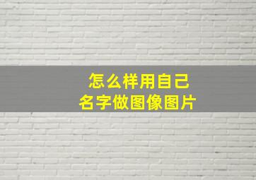 怎么样用自己名字做图像图片