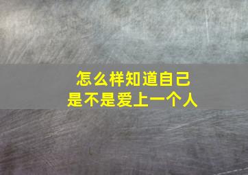 怎么样知道自己是不是爱上一个人