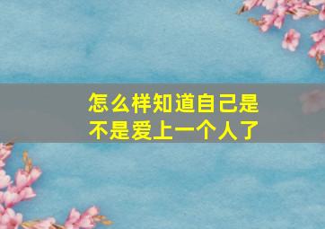 怎么样知道自己是不是爱上一个人了