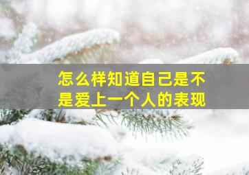 怎么样知道自己是不是爱上一个人的表现