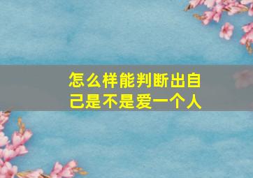 怎么样能判断出自己是不是爱一个人