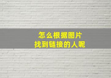 怎么根据图片找到链接的人呢