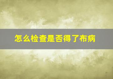 怎么检查是否得了布病