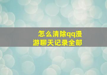 怎么清除qq漫游聊天记录全部