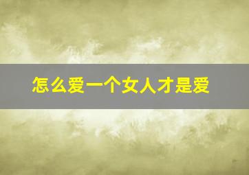 怎么爱一个女人才是爱