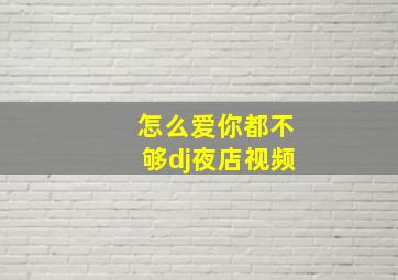 怎么爱你都不够dj夜店视频