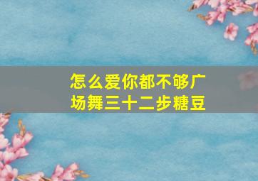 怎么爱你都不够广场舞三十二步糖豆