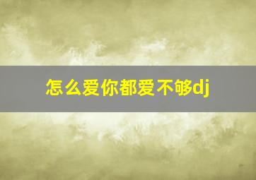 怎么爱你都爱不够dj