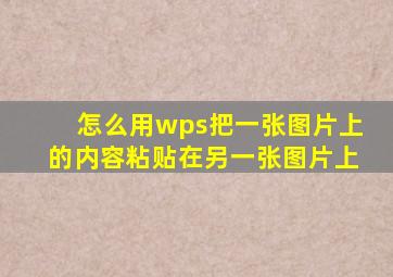 怎么用wps把一张图片上的内容粘贴在另一张图片上