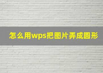 怎么用wps把图片弄成圆形