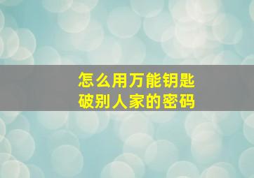 怎么用万能钥匙破别人家的密码