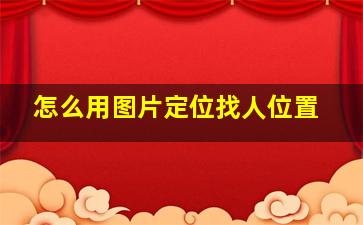 怎么用图片定位找人位置