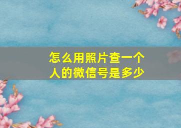 怎么用照片查一个人的微信号是多少