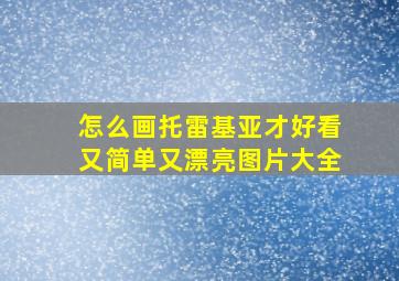 怎么画托雷基亚才好看又简单又漂亮图片大全