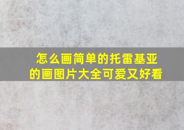 怎么画简单的托雷基亚的画图片大全可爱又好看