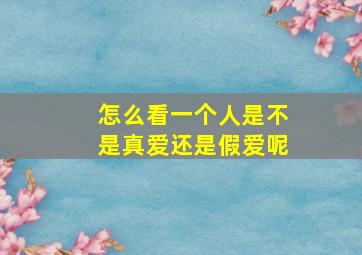 怎么看一个人是不是真爱还是假爱呢