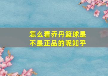 怎么看乔丹篮球是不是正品的呢知乎