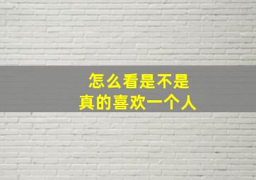 怎么看是不是真的喜欢一个人