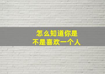 怎么知道你是不是喜欢一个人