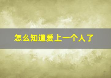 怎么知道爱上一个人了