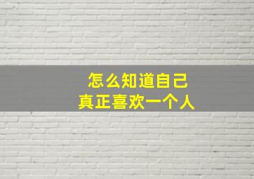 怎么知道自己真正喜欢一个人