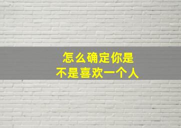 怎么确定你是不是喜欢一个人