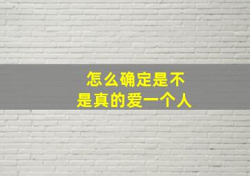 怎么确定是不是真的爱一个人