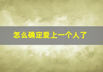 怎么确定爱上一个人了