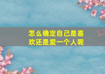 怎么确定自己是喜欢还是爱一个人呢