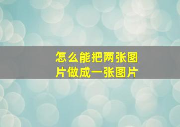 怎么能把两张图片做成一张图片