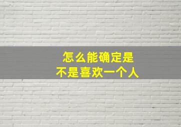 怎么能确定是不是喜欢一个人