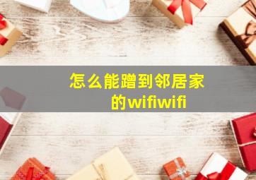 怎么能蹭到邻居家的wifiwifi