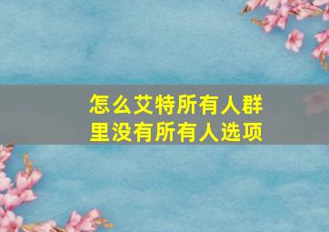 怎么艾特所有人群里没有所有人选项