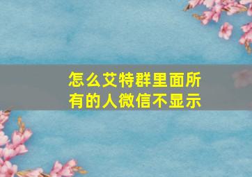 怎么艾特群里面所有的人微信不显示