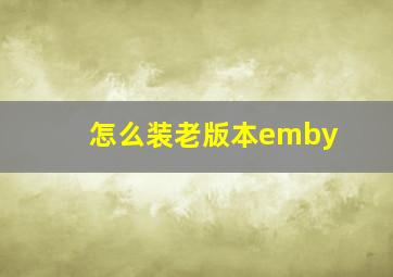 怎么装老版本emby