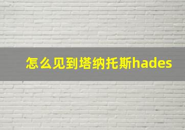 怎么见到塔纳托斯hades