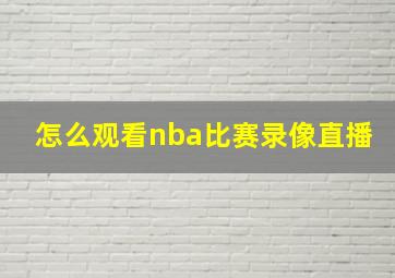 怎么观看nba比赛录像直播