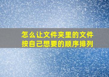 怎么让文件夹里的文件按自己想要的顺序排列