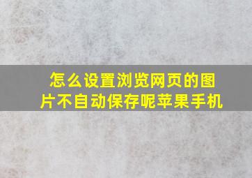 怎么设置浏览网页的图片不自动保存呢苹果手机