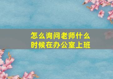 怎么询问老师什么时候在办公室上班