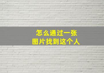 怎么通过一张图片找到这个人