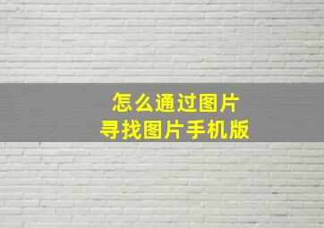 怎么通过图片寻找图片手机版