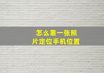 怎么靠一张照片定位手机位置