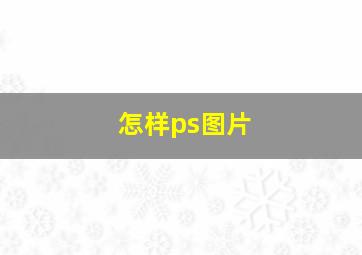 怎样ps图片